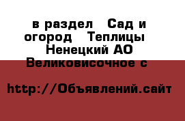  в раздел : Сад и огород » Теплицы . Ненецкий АО,Великовисочное с.